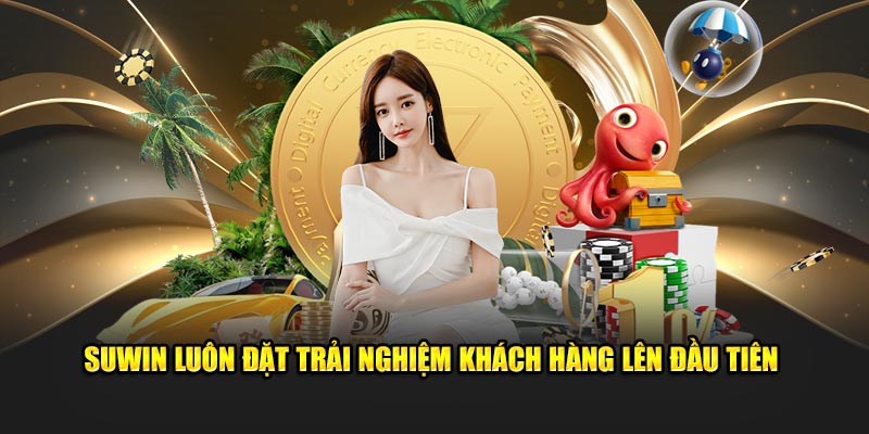 Suwin luôn đặt trải nghiệm khách hàng lên đầu tiên