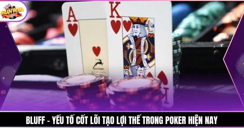 Bluff – yếu tố cốt lõi tạo lợi thế trong Poker hiện nay