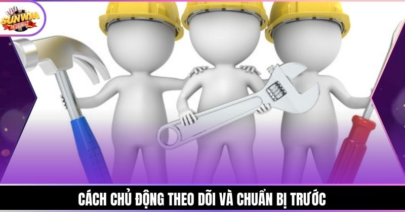 Cách chủ động theo dõi và chuẩn bị trước
