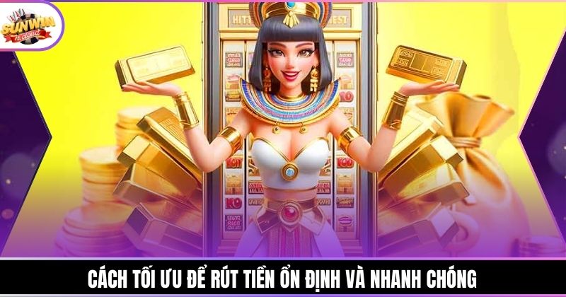 Cách tối ưu để rút tiền ổn định và nhanh chóng
