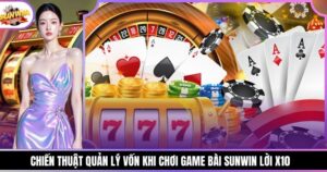 Chiến Thuật Quản Lý Vốn Khi Chơi Game Bài Sunwin Lời X10