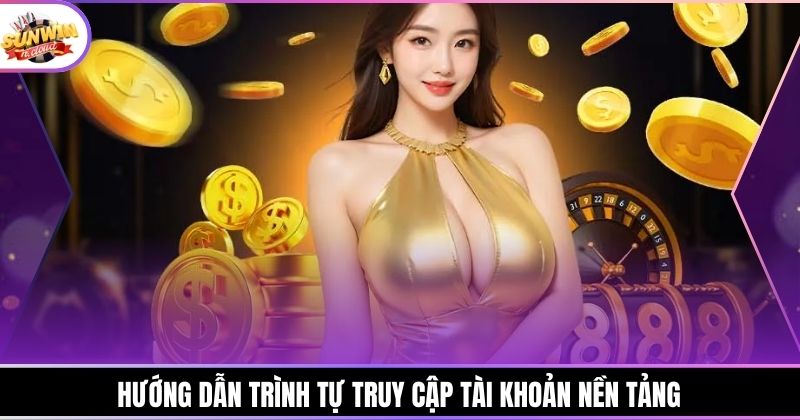 Hướng dẫn trình tự truy cập tài khoản nền tảng