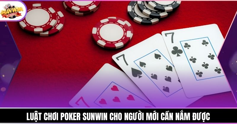 Luật chơi Poker Sunwin cho người mới cần nắm được