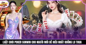 Luật Chơi Poker Sunwin Cho Người Mới Dễ Hiểu Nhất Không Lo Thua