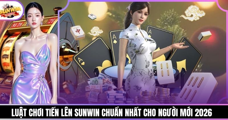 Luật chơi Tiến Lên Sunwin chuẩn nhất cho người mới 2026