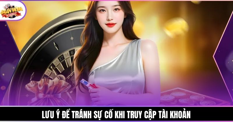 Lưu ý để tránh sự cố khi truy cập tài khoản