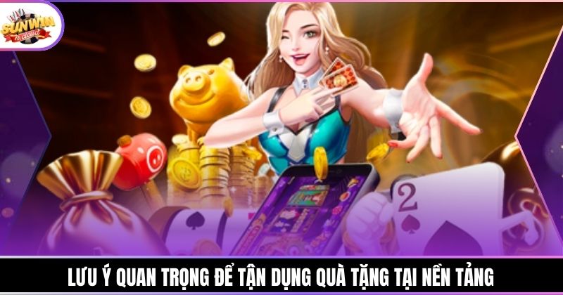 Lưu ý quan trọng để tận dụng quà tặng tại nền tảng