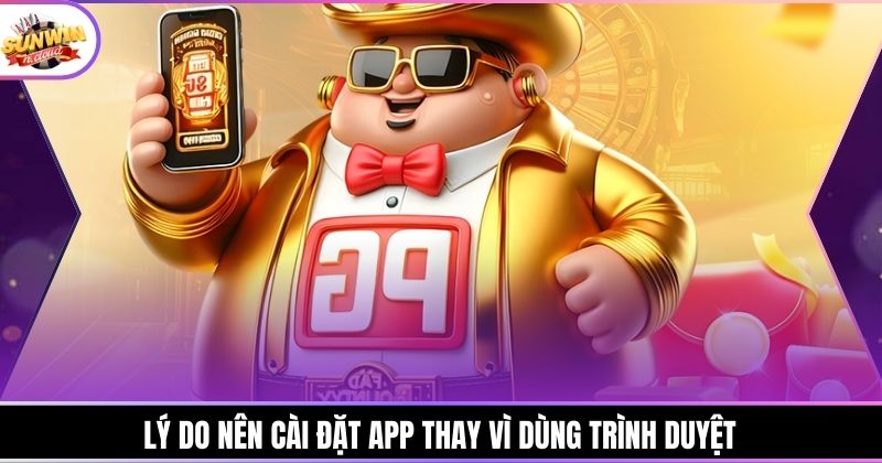 Lý do nên cài đặt app thay vì dùng trình duyệt