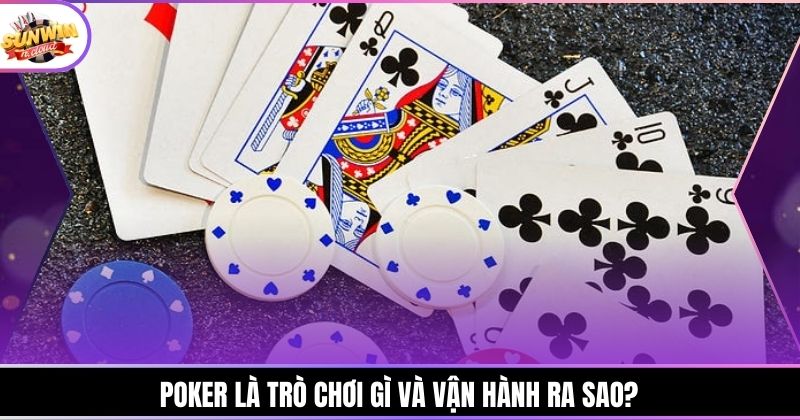 Poker là trò chơi gì và vận hành ra sao?