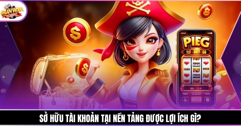 Sở hữu tài khoản tại nền tảng được lợi ích gì?