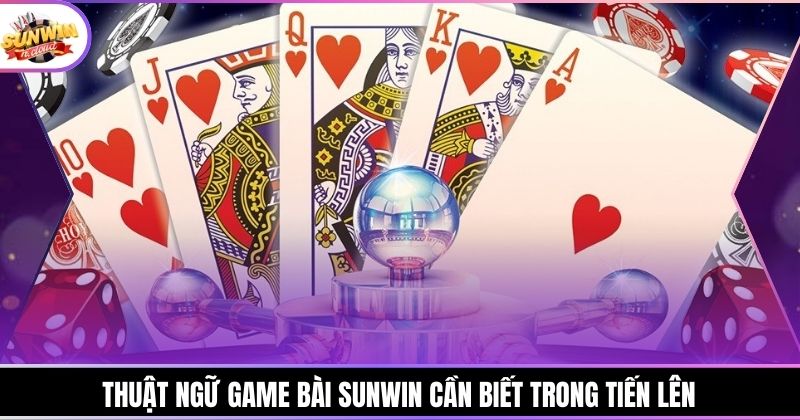 Thuật ngữ game bài Sunwin cần biết trong tiến lên