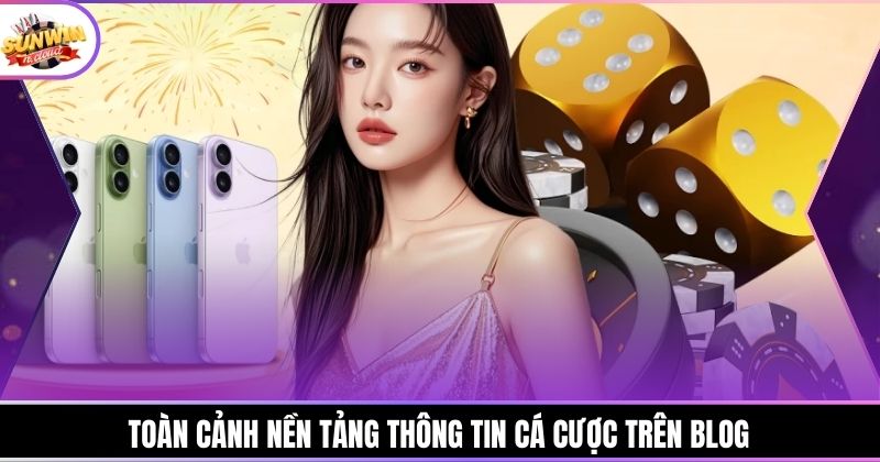 Toàn cảnh nền tảng thông tin cá cược trên blog